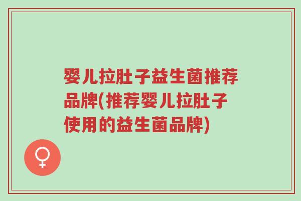 婴儿拉肚子益生菌推荐品牌(推荐婴儿拉肚子使用的益生菌品牌)-第1张图片-超越 婴儿拉肚子益生菌推荐品牌(推荐婴儿拉肚子使用的益生菌品牌)-第1张图片-超越