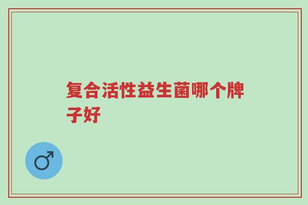 复合活性益生菌哪个牌子好-第1张图片-超越