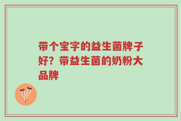 带个宝字的益生菌牌子好?带益生菌的奶粉大品牌-第1张图片-超越 带个宝字的益生菌牌子好?带益生菌的奶粉大品牌-第1张图片-超越