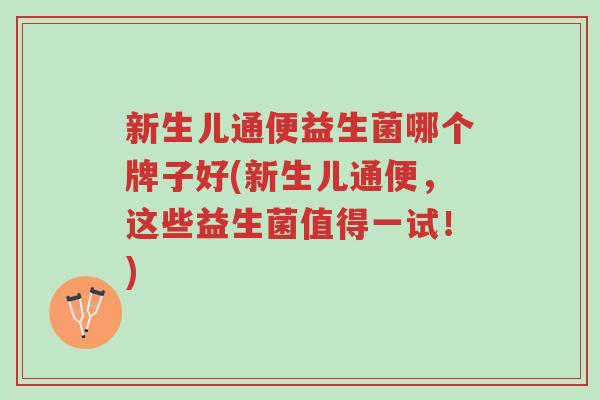 新生儿通便益生菌哪个牌子好(新生儿通便,这些益生菌值得一试!)-第1张图片-超越 新生儿通便益生菌哪个牌子好(新生儿通便,这些益生菌值得一试!)-第1张图片-超越