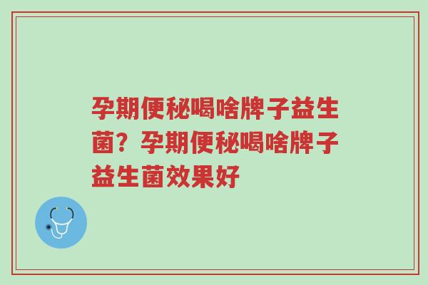 孕期便秘喝啥牌子益生菌?孕期便秘喝啥牌子益生菌效果好-第1张图片-超越 孕期便秘喝啥牌子益生菌?孕期便秘喝啥牌子益生菌效果好-第1张图片-超越