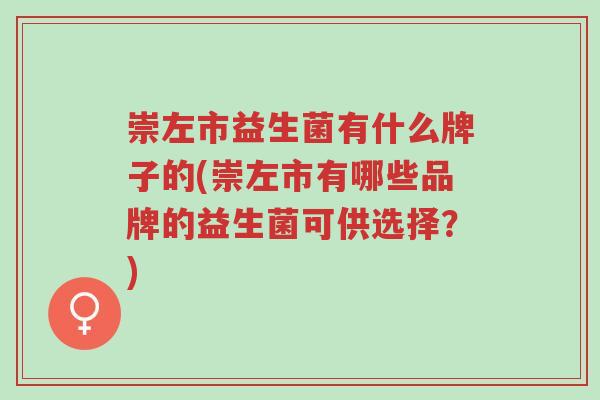 崇左市益生菌有什么牌子的(崇左市有哪些品牌的益生菌可供选择？)-第1张图片-超越