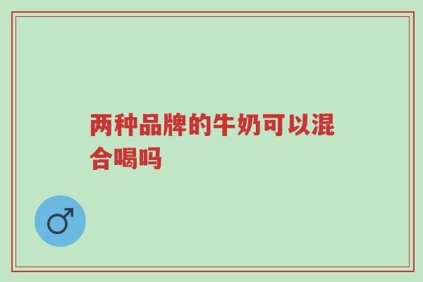 两种品牌的牛奶可以混合喝吗-第1张图片-超越 两种品牌的牛奶可以混合喝吗-第1张图片-超越