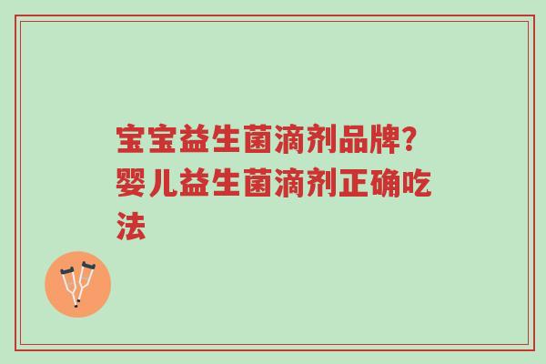 宝宝益生菌滴剂品牌?婴儿益生菌滴剂正确吃法-第1张图片-超越 宝宝益生菌滴剂品牌?婴儿益生菌滴剂正确吃法-第1张图片-超越