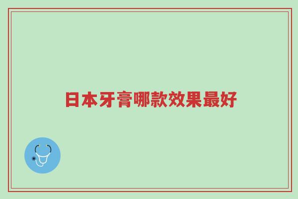 日本牙膏哪款效果最好-第1张图片-超越