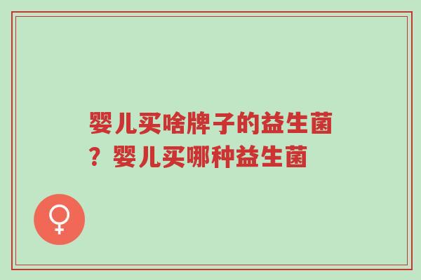 婴儿买啥牌子的益生菌?婴儿买哪种益生菌-第1张图片-超越 婴儿买啥牌子的益生菌?婴儿买哪种益生菌-第1张图片-超越