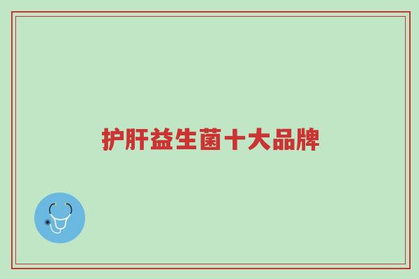 护肝益生菌十大品牌-第1张图片-超越