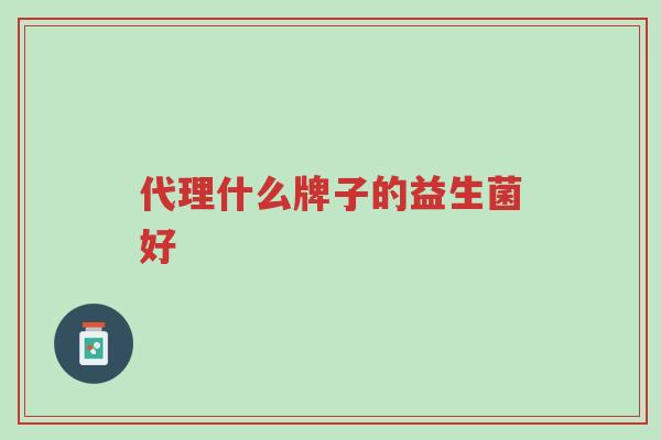 代理什么牌子的益生菌好-第1张图片-超越 代理什么牌子的益生菌好-第1张图片-超越