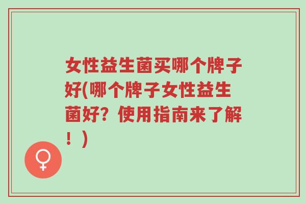 女性益生菌买哪个牌子好(哪个牌子女性益生菌好?使用指南来了解!)-第1张图片-超越 女性益生菌买哪个牌子好(哪个牌子女性益生菌好?使用指南来了解!)-第1张图片-超越