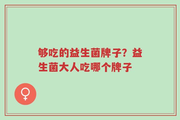 够吃的益生菌牌子?益生菌大人吃哪个牌子-第1张图片-超越 够吃的益生菌牌子?益生菌大人吃哪个牌子-第1张图片-超越