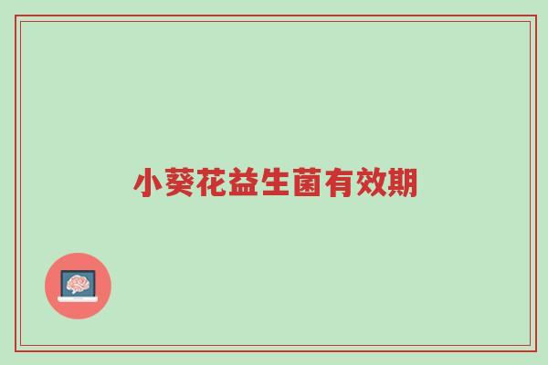 小葵花益生菌有效期-第1张图片-超越 小葵花益生菌有效期-第1张图片-超越