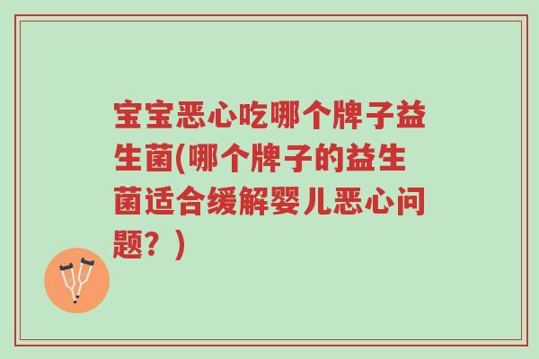 宝宝恶心吃哪个牌子益生菌(哪个牌子的益生菌适合缓解婴儿恶心问题？)-第1张图片-超越