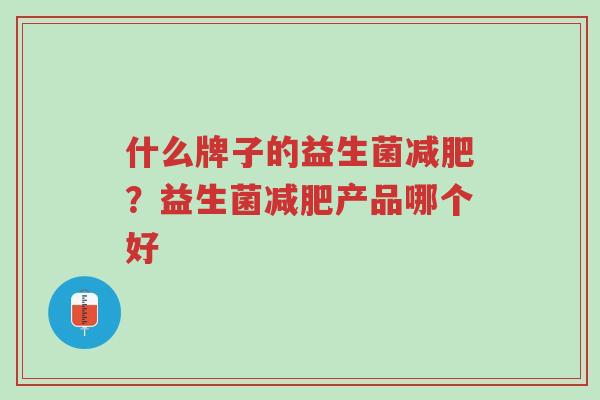 什么牌子的益生菌减肥？益生菌减肥产品哪个好-第1张图片-超越