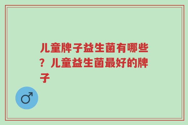 儿童牌子益生菌有哪些?儿童益生菌最好的牌子-第1张图片-超越 儿童牌子益生菌有哪些?儿童益生菌最好的牌子-第1张图片-超越