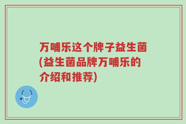 万哺乐这个牌子益生菌(益生菌品牌万哺乐的介绍和推荐)-第1张图片-超越