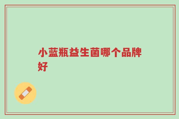 小蓝瓶益生菌哪个品牌好-第1张图片-超越 小蓝瓶益生菌哪个品牌好-第1张图片-超越