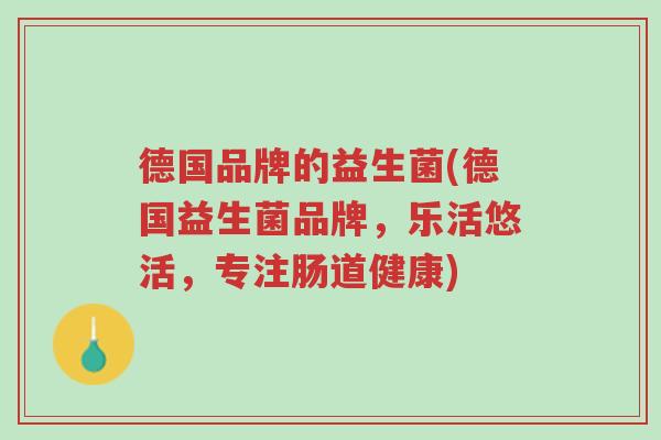 德国品牌的益生菌(德国益生菌品牌,乐活悠活,专注肠道健康)-第1张图片-超越 德国品牌的益生菌(德国益生菌品牌,乐活悠活,专注肠道健康)-第1张图片-超越
