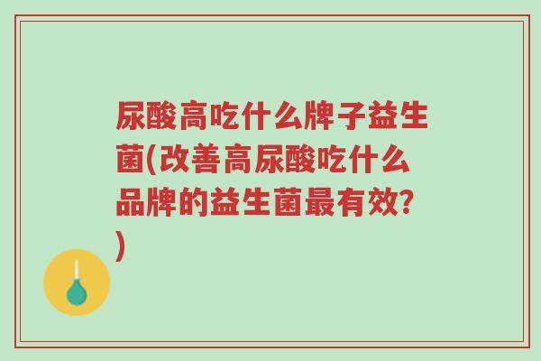 尿酸高吃什么牌子益生菌(改善高尿酸吃什么品牌的益生菌最有效?)-第1张图片-超越 尿酸高吃什么牌子益生菌(改善高尿酸吃什么品牌的益生菌最有效?)-第1张图片-超越