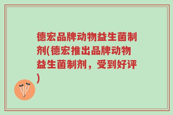 德宏品牌动物益生菌制剂(德宏推出品牌动物益生菌制剂,受到好评)-第1张图片-超越 德宏品牌动物益生菌制剂(德宏推出品牌动物益生菌制剂,受到好评)-第1张图片-超越