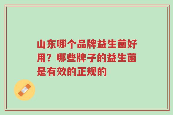 山东哪个品牌益生菌好用?哪些牌子的益生菌是有效的正规的-第1张图片-超越 山东哪个品牌益生菌好用?哪些牌子的益生菌是有效的正规的-第1张图片-超越