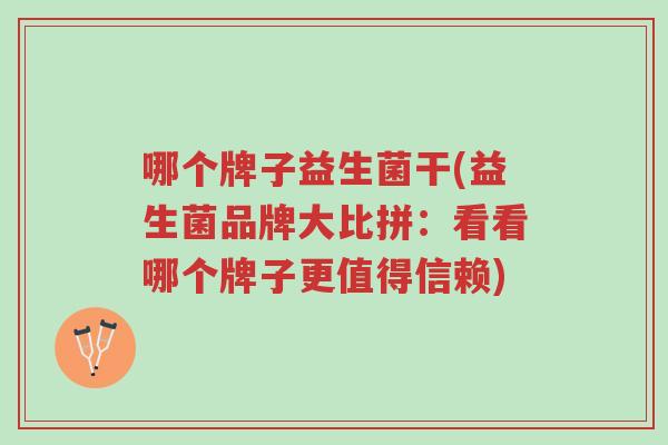 哪个牌子益生菌干(益生菌品牌大比拼:看看哪个牌子更值得信赖)-第1张图片-超越 哪个牌子益生菌干(益生菌品牌大比拼:看看哪个牌子更值得信赖)-第1张图片-超越