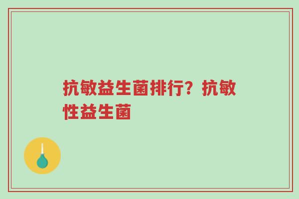 抗敏益生菌排行?抗敏性益生菌-第1张图片-超越 抗敏益生菌排行?抗敏性益生菌-第1张图片-超越