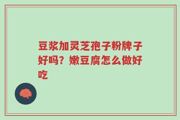 豆浆加灵芝孢子粉牌子好吗?嫩豆腐怎么做好吃-第1张图片-超越 豆浆加灵芝孢子粉牌子好吗?嫩豆腐怎么做好吃-第1张图片-超越