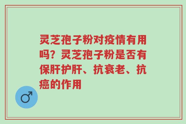 灵芝孢子粉对疫情有用吗？灵芝孢子粉是否有保肝护肝、抗衰老、抗癌的作用-第1张图片-超越