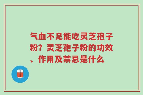 气血不足能吃灵芝孢子粉？灵芝孢子粉的功效、作用及禁忌是什么-第1张图片-超越