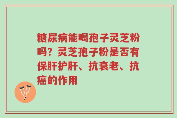 糖尿病能喝孢子灵芝粉吗？灵芝孢子粉是否有保肝护肝、抗衰老、抗癌的作用-第1张图片-超越