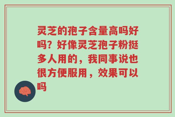 灵芝的孢子含量高吗好吗?好像灵芝孢子粉挺多人用的,我同事说也很方便服用,效果可以吗-第1张图片-超越 灵芝的孢子含量高吗好吗?好像灵芝孢子粉挺多人用的,我同事说也很方便服用,效果可以吗-第1张图片-超越