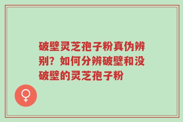 破壁灵芝孢子粉真伪辨别？如何分辨破壁和没破壁的灵芝孢子粉-第1张图片-超越