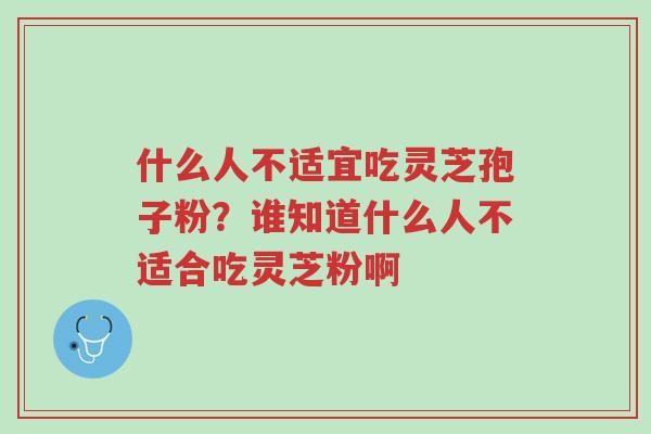 什么人不适宜吃灵芝孢子粉?谁知道什么人不适合吃灵芝粉啊-第1张图片-超越 什么人不适宜吃灵芝孢子粉?谁知道什么人不适合吃灵芝粉啊-第1张图片-超越