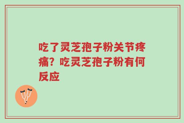 吃了灵芝孢子粉关节疼痛?吃灵芝孢子粉有何反应-第1张图片-超越 吃了灵芝孢子粉关节疼痛?吃灵芝孢子粉有何反应-第1张图片-超越