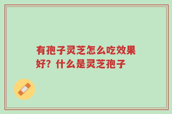 有孢子灵芝怎么吃效果好?什么是灵芝孢子-第1张图片-超越 有孢子灵芝怎么吃效果好?什么是灵芝孢子-第1张图片-超越