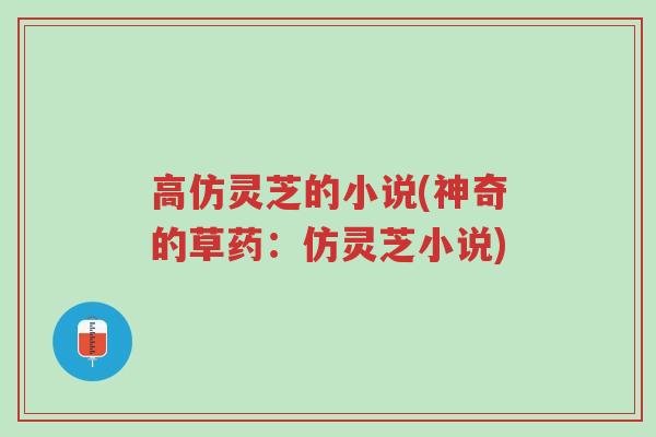 高仿灵芝的小说(神奇的草药:仿灵芝小说)-第1张图片-超越 高仿灵芝的小说(神奇的草药:仿灵芝小说)-第1张图片-超越