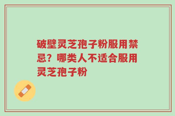 破壁灵芝孢子粉服用禁忌?哪类人不适合服用灵芝孢子粉-第1张图片-超越 破壁灵芝孢子粉服用禁忌?哪类人不适合服用灵芝孢子粉-第1张图片-超越