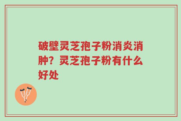 破壁灵芝孢子粉消炎消肿?灵芝孢子粉有什么好处-第1张图片-超越 破壁灵芝孢子粉消炎消肿?灵芝孢子粉有什么好处-第1张图片-超越