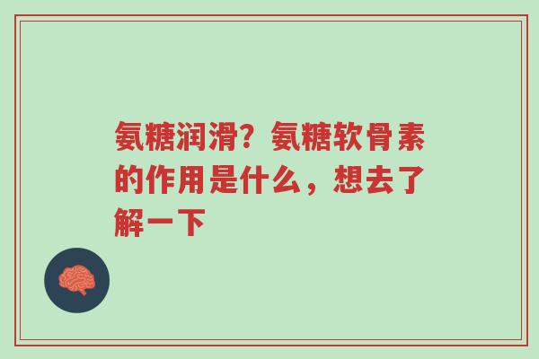 氨糖润滑？氨糖软骨素的作用是什么，想去了解一下-第1张图片-超越