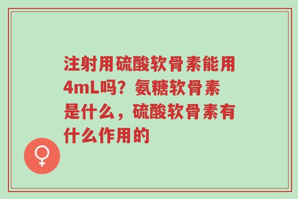 注射用硫酸软骨素能用4mL吗?氨糖软骨素是什么,硫酸软骨素有什么作用的-第1张图片-超越 注射用硫酸软骨素能用4mL吗?氨糖软骨素是什么,硫酸软骨素有什么作用的-第1张图片-超越