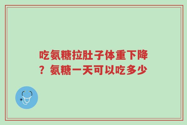 吃氨糖拉肚子体重下降?氨糖一天可以吃多少-第1张图片-超越 吃氨糖拉肚子体重下降?氨糖一天可以吃多少-第1张图片-超越
