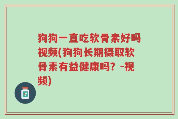 狗狗一直吃软骨素好吗视频(狗狗长期摄取软骨素有益健康吗?-视频)-第1张图片-超越 狗狗一直吃软骨素好吗视频(狗狗长期摄取软骨素有益健康吗?-视频)-第1张图片-超越