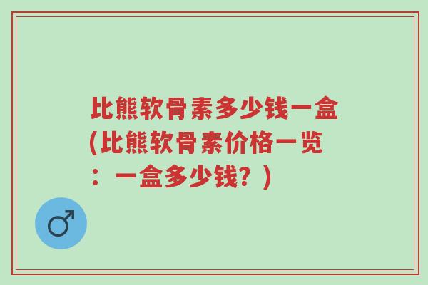比熊软骨素多少钱一盒(比熊软骨素价格一览:一盒多少钱?)-第1张图片-超越 比熊软骨素多少钱一盒(比熊软骨素价格一览:一盒多少钱?)-第1张图片-超越