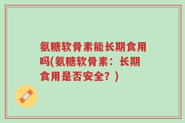 氨糖软骨素能长期食用吗(氨糖软骨素:长期食用是否安全?)-第1张图片-超越 氨糖软骨素能长期食用吗(氨糖软骨素:长期食用是否安全?)-第1张图片-超越