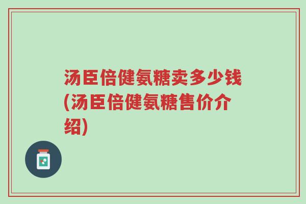 汤臣倍健氨糖卖多少钱(汤臣倍健氨糖售价介绍)-第1张图片-超越 汤臣倍健氨糖卖多少钱(汤臣倍健氨糖售价介绍)-第1张图片-超越