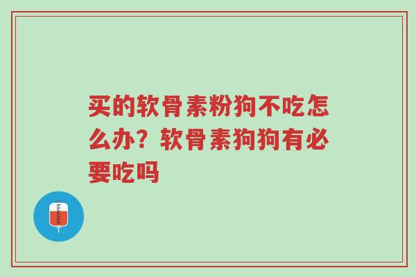 买的软骨素粉狗不吃怎么办?软骨素狗狗有必要吃吗-第1张图片-超越 买的软骨素粉狗不吃怎么办?软骨素狗狗有必要吃吗-第1张图片-超越