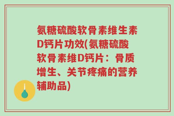 氨糖硫酸软骨素维生素D钙片功效(氨糖硫酸软骨素维D钙片：骨质增生、关节疼痛的营养辅助品)-第1张图片-超越