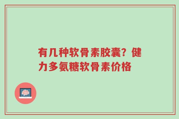 有几种软骨素胶囊?健力多氨糖软骨素价格-第1张图片-超越 有几种软骨素胶囊?健力多氨糖软骨素价格-第1张图片-超越