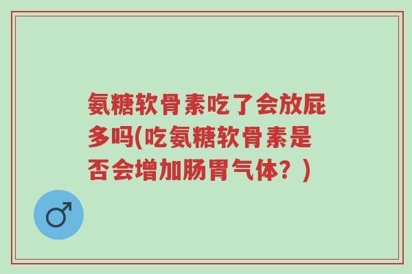 氨糖软骨素吃了会放屁多吗(吃氨糖软骨素是否会增加肠胃气体?)-第1张图片-超越 氨糖软骨素吃了会放屁多吗(吃氨糖软骨素是否会增加肠胃气体?)-第1张图片-超越