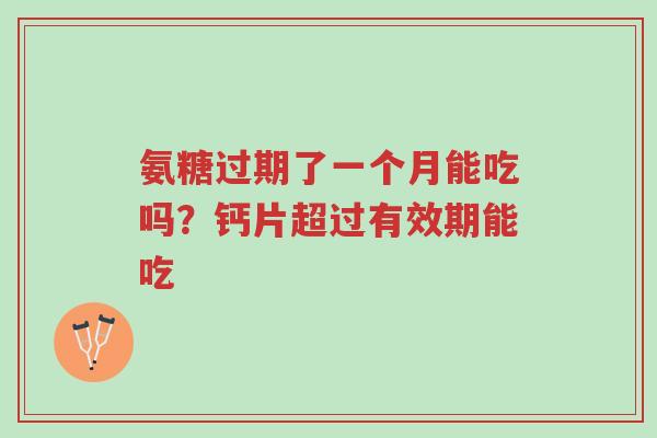 氨糖过期了一个月能吃吗?钙片超过有效期能吃-第1张图片-超越 氨糖过期了一个月能吃吗?钙片超过有效期能吃-第1张图片-超越